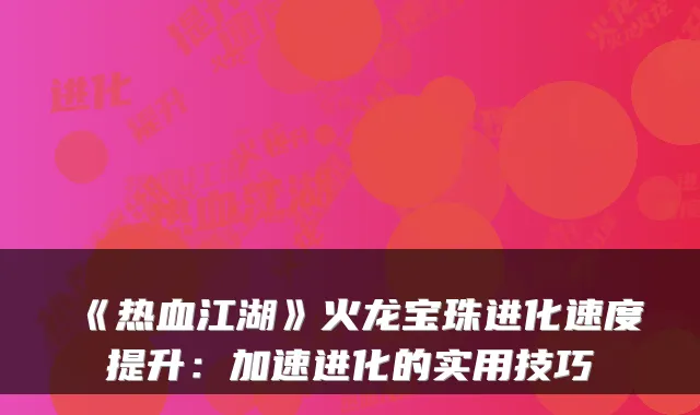 《热血江湖》火龙宝珠进化速度提升:加速进化的实用技巧