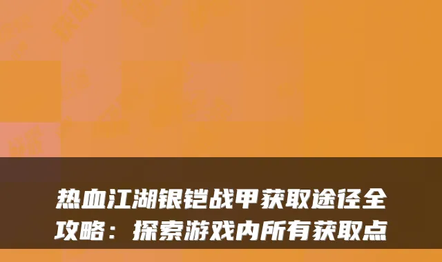 热血江湖银铠战甲获取途径全攻略:探索游戏内所有获取点