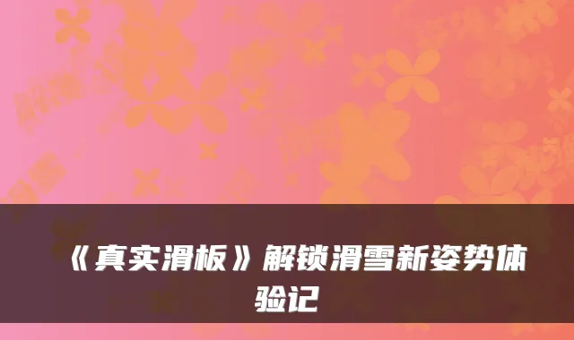 《真实滑板》解锁滑雪新姿势体验记