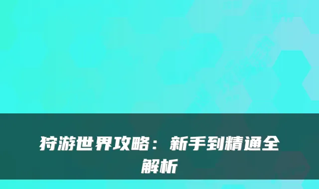 狩游世界攻略：新手到精通全解析