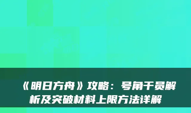 《明日方舟》攻略：号角干员解析及突破材料上限方法详解