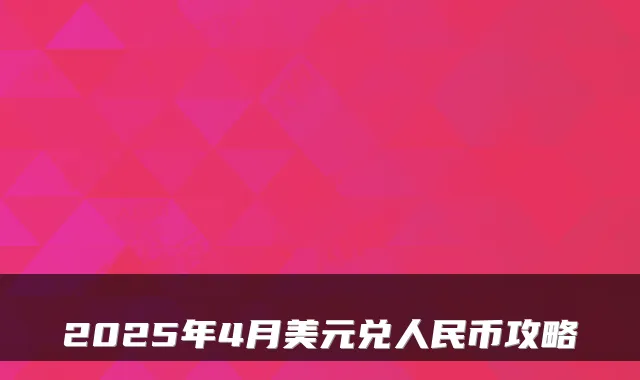 2025年4月美元兑人民币攻略