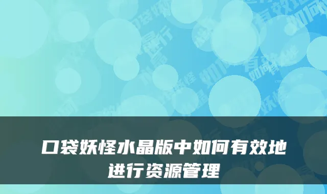 口袋妖怪水晶版中如何有效地进行资源管理