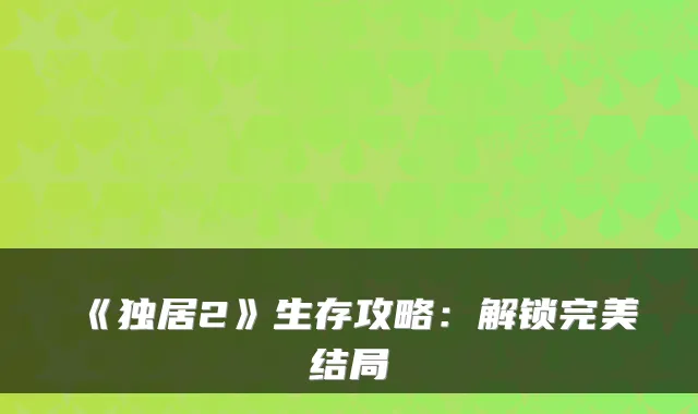 《独居2》生存攻略：解锁结局