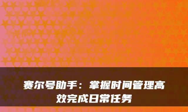 赛尔号助手:掌握时间管理高效完成日常任务