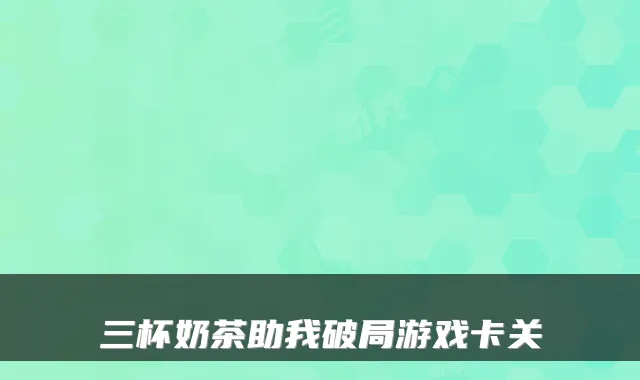 三杯奶茶助我破局游戏卡关