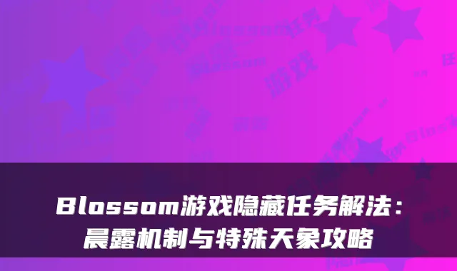Blossom游戏隐藏任务解法：晨露机制与特殊天象攻略