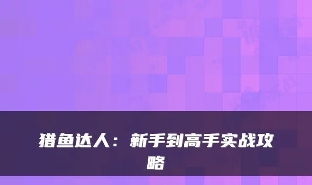 猎鱼达人：新手到高手实战攻略