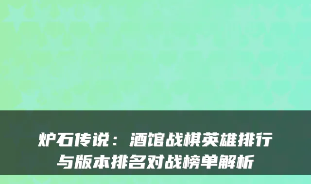 炉石传说：酒馆战棋英雄排行与版本排名对战榜单解析