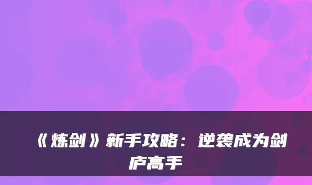 《炼剑》新手攻略：逆袭成为剑庐高手