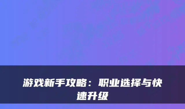 游戏新手攻略：职业选择与快速升级