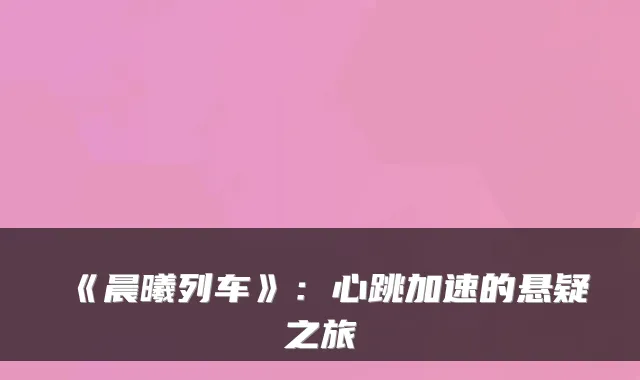 《晨曦列车》:心跳加速的悬疑之旅