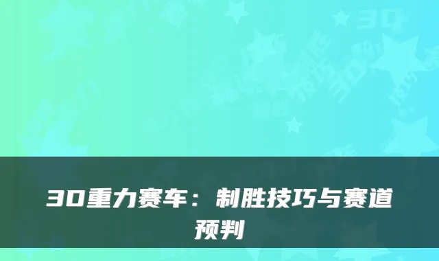3D重力赛车：制胜技巧与赛道预判