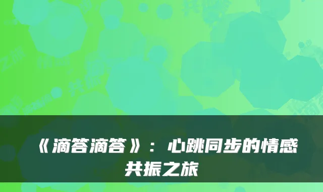 《滴答滴答》：心跳同步的情感共振之旅
