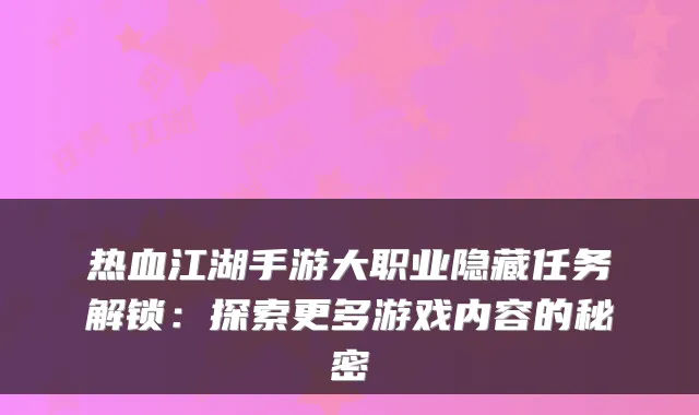 热血江湖手游大职业隐藏任务解锁：探索更多游戏内容的秘密
