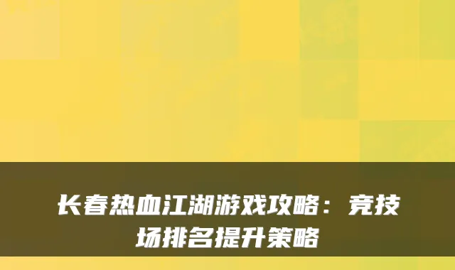 长春热血江湖游戏攻略：竞技场排名提升策略