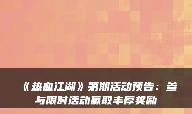《热血江湖》第期活动预告：参与限时活动赢取丰厚奖励
