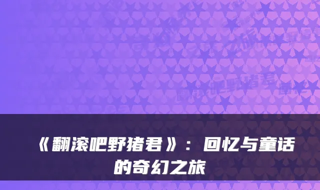 《翻滚吧野猪君》：回忆与童话的奇幻之旅