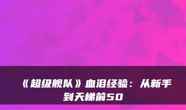 《超级舰队》血泪经验：从新手到天梯前50