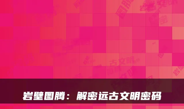 岩壁图腾：解密远古文明密码