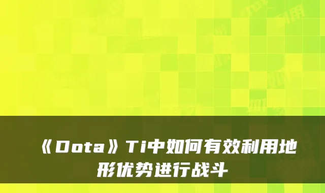 《Dota》Ti中如何有效利用地形优势进行战斗