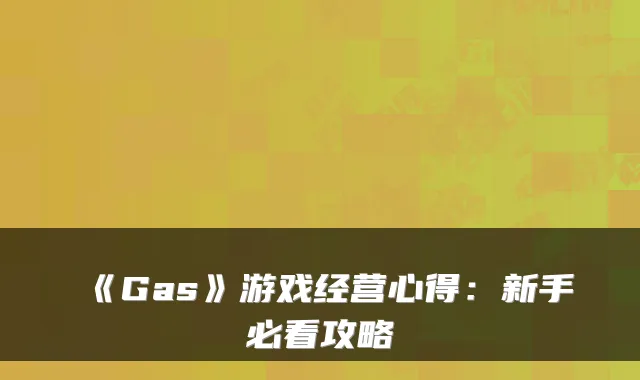 《Gas》游戏经营心得：新手必看攻略