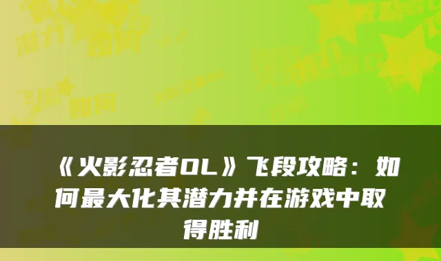《火影忍者OL》飞段攻略:如何最大化其潜力并在游戏中取得胜利