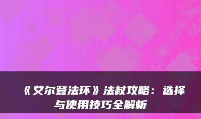 《艾尔登法环》法杖攻略:选择与使用技巧全解析