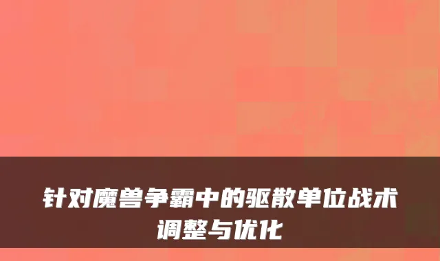 针对魔兽争霸中的驱散单位战术调整与优化
