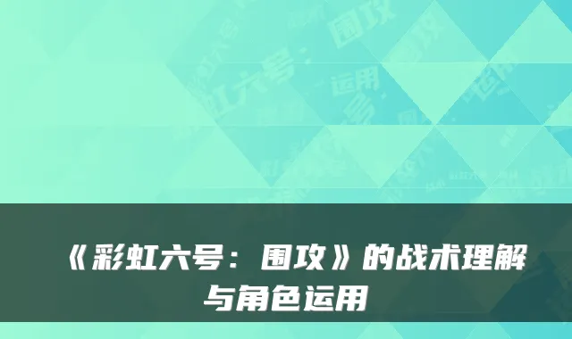 《彩虹六号：围攻》的战术理解与角色运用
