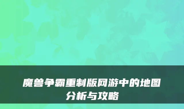 魔兽争霸重制版网游中的地图分析与攻略