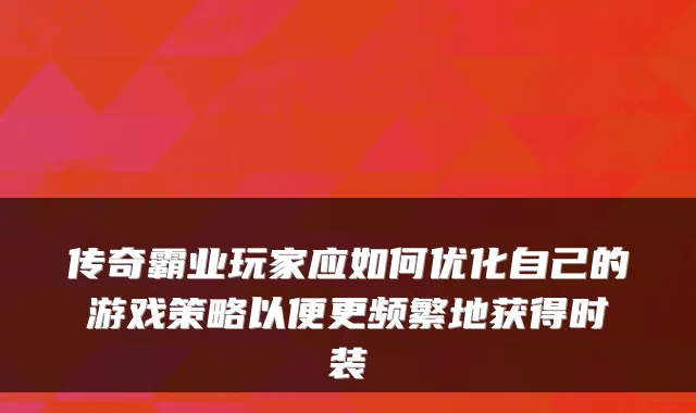 传奇霸业玩家应如何优化自己的游戏策略以便更频繁地获得时装