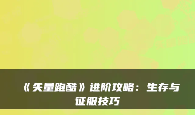 《矢量跑酷》进阶攻略:生存与征服技巧
