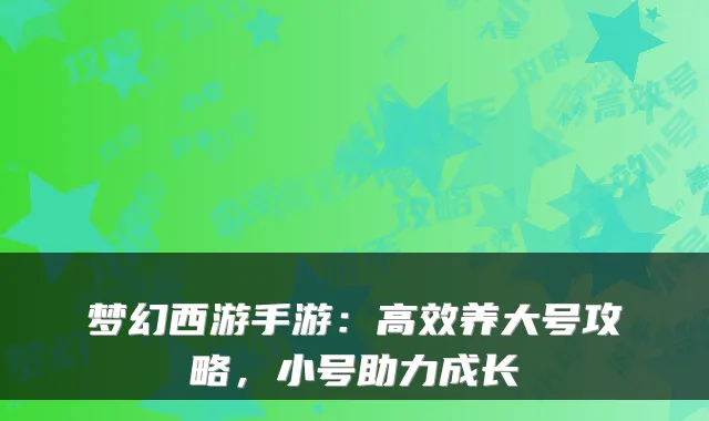梦幻西游手游:高效养大号攻略,小号助力成长