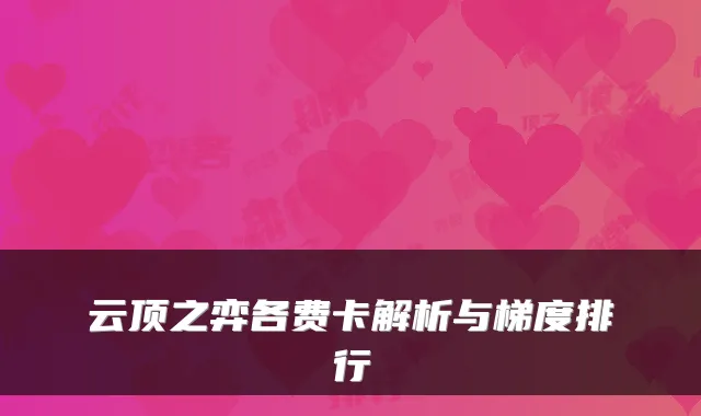 云顶之弈各费卡解析与梯度排行