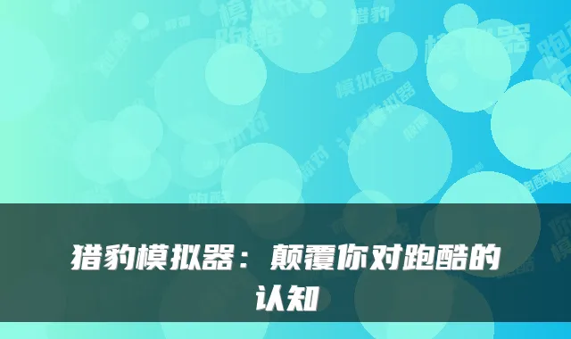 猎豹模拟器：颠覆你对跑酷的认知