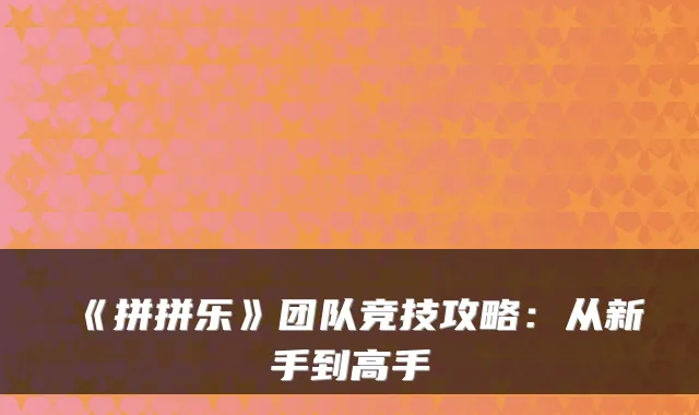 《拼拼乐》团队竞技攻略：从新手到高手