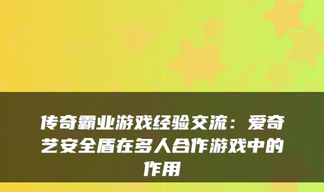 传奇霸业游戏经验交流：爱奇艺安全盾在多人合作游戏中的作用