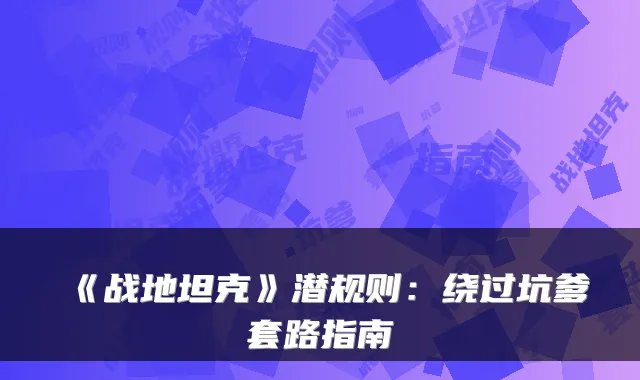 《战地坦克》潜规则：绕过坑爹套路指南