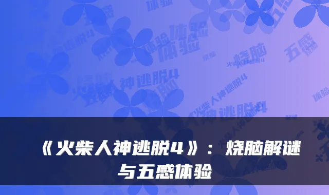 《火柴人神逃脱4》：烧脑解谜与五感体验