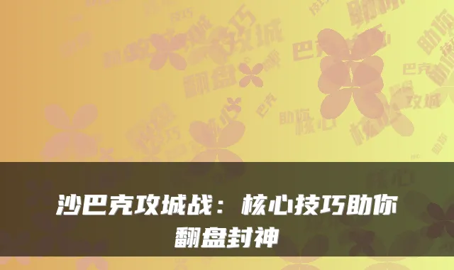 沙巴克攻城战:核心技巧助你翻盘封神