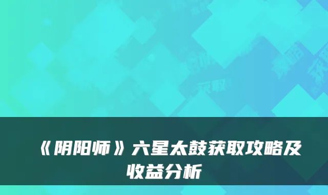 《阴阳师》六星太鼓获取攻略及收益分析