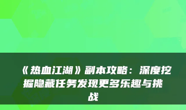 《热血江湖》副本攻略：深度挖掘隐藏任务发现更多乐趣与挑战