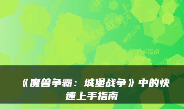 《魔兽争霸：城堡战争》中的快速上手指南
