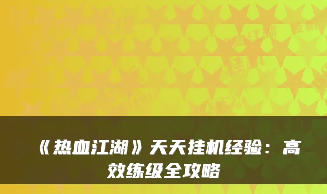 《热血江湖》天天挂机经验：高效练级全攻略