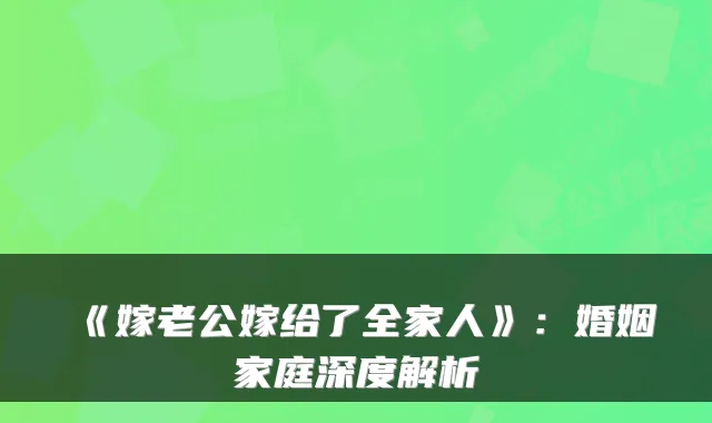 《嫁老公嫁给了全家人》：婚姻家庭深度解析