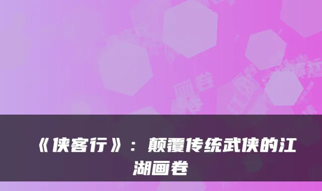 《侠客行》：颠覆传统武侠的江湖画卷