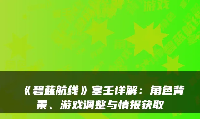 《碧蓝航线》塞壬详解:角色背景、游戏调整与情报获取