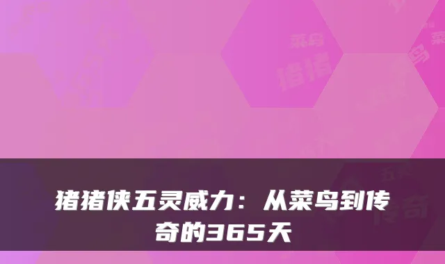 猪猪侠五灵威力：从菜鸟到传奇的365天