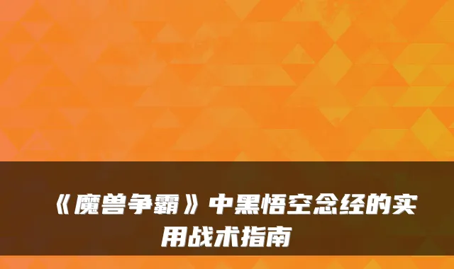 《魔兽争霸》中黑悟空念经的实用战术指南